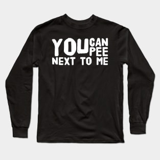 You can pee next to me Long Sleeve T-Shirt